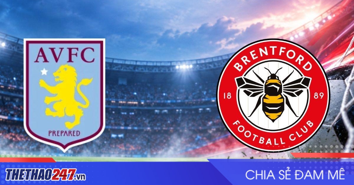 Nhận định Aston Villa vs Brentford: Bầy ong thử lửa tại Villa Park
