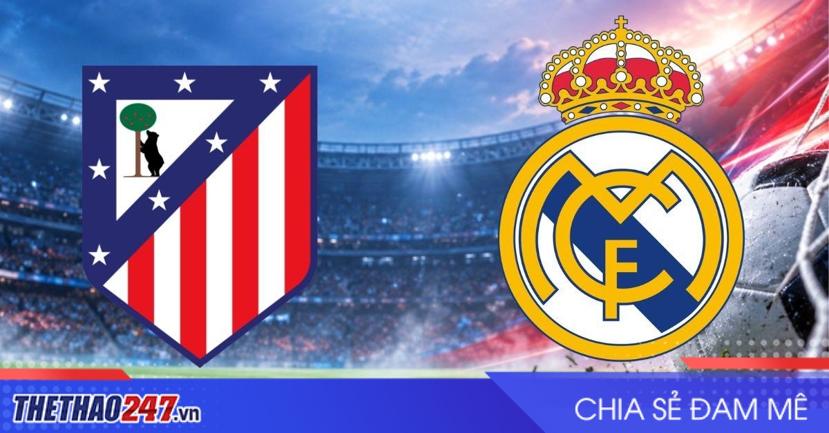 Nhận định Atletico Madrid vs Real Madrid: Derby Madrid bùng nổ