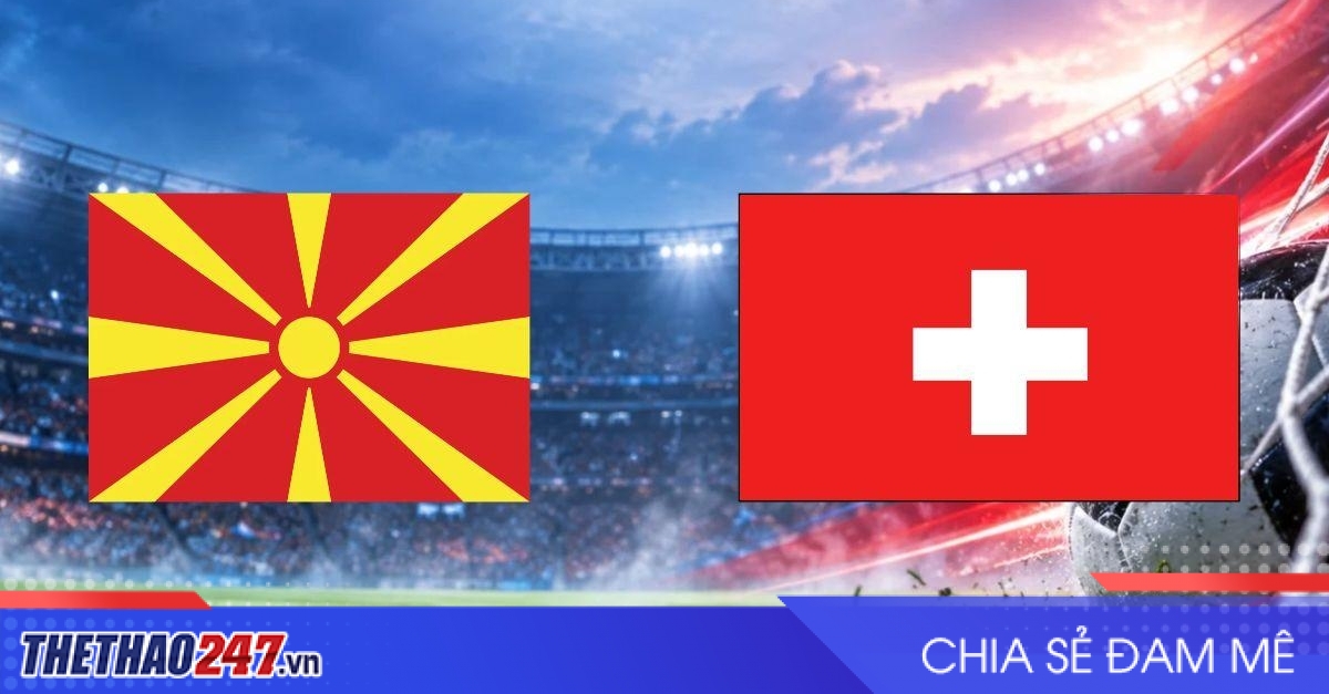 Nhận định Bắc Macedonia vs Thụy Sĩ: Phép thử cho chủ nhà