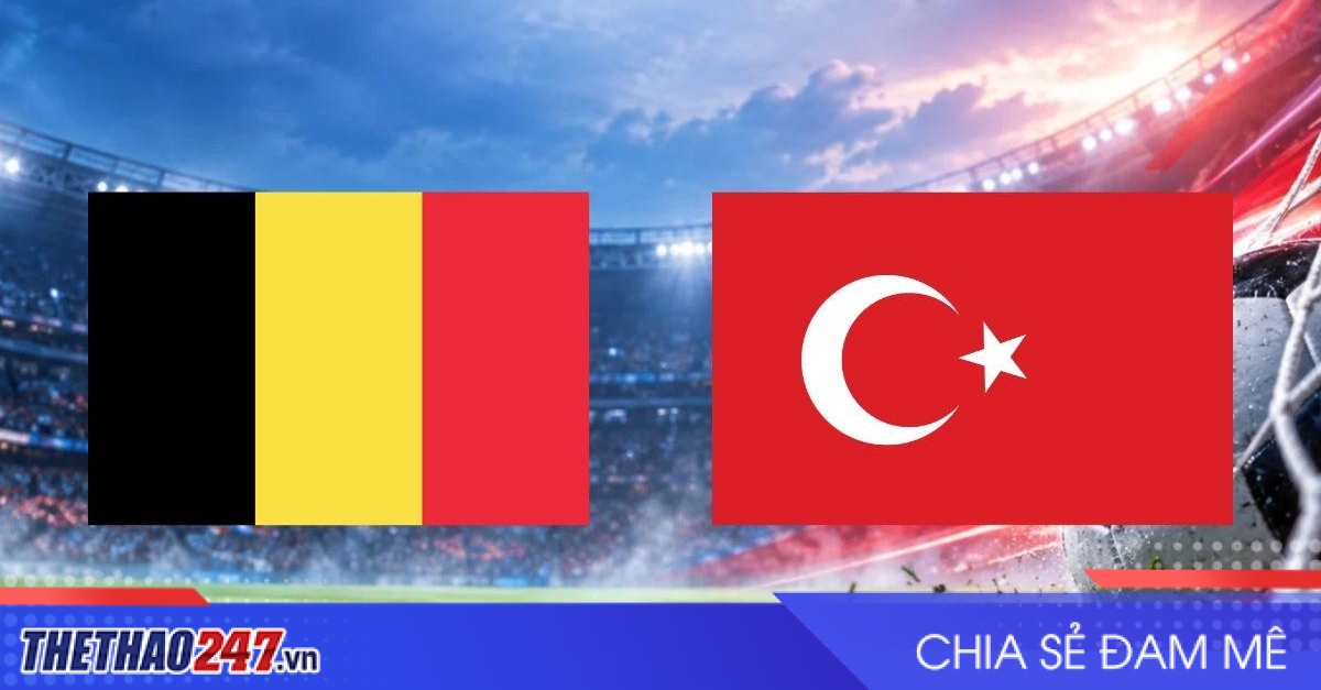 Nhận định Bỉ vs Thổ Nhĩ Kỳ: Căng thẳng rực lửa