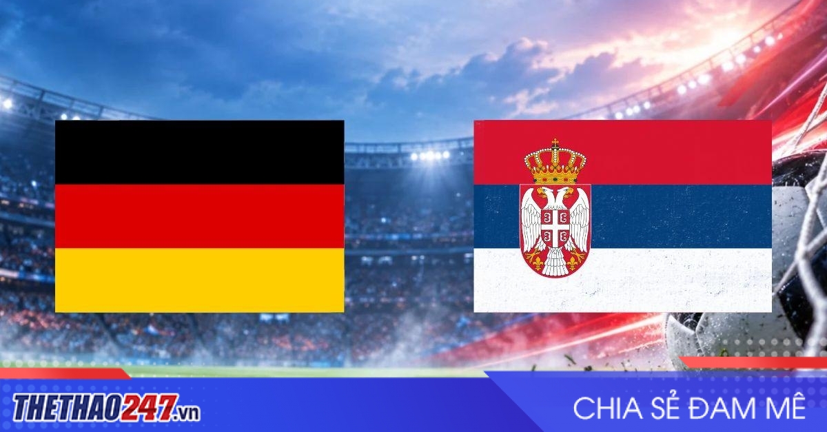 Nhận định Đức vs Serbia: Cỗ xe tăng cần cú bật