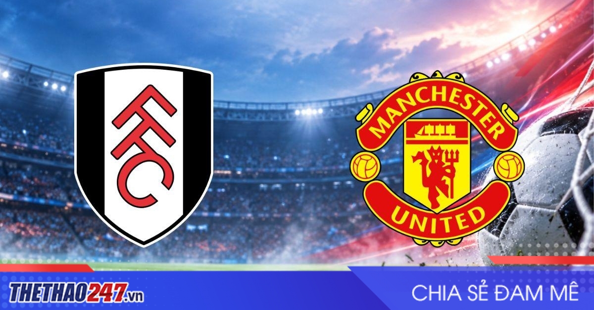 Nhận định Fulham vs MU: Quỷ đỏ tìm lối thoát ở Craven Cottage