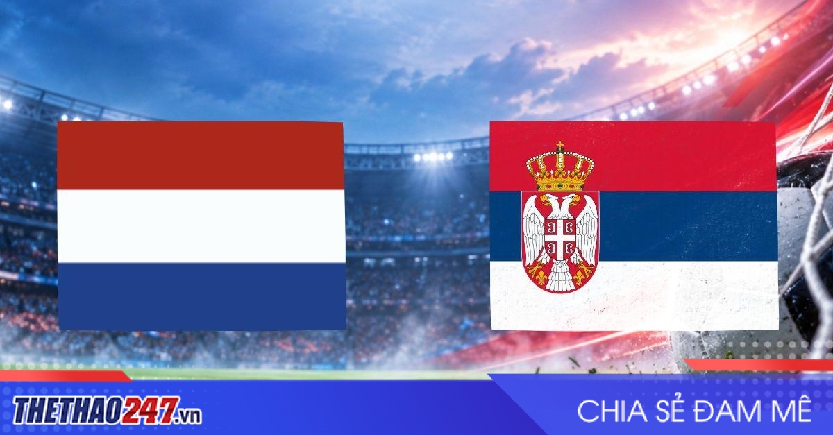 Nhận định Hà Lan vs Serbia: Oranje tăng tốc ở Eindhoven