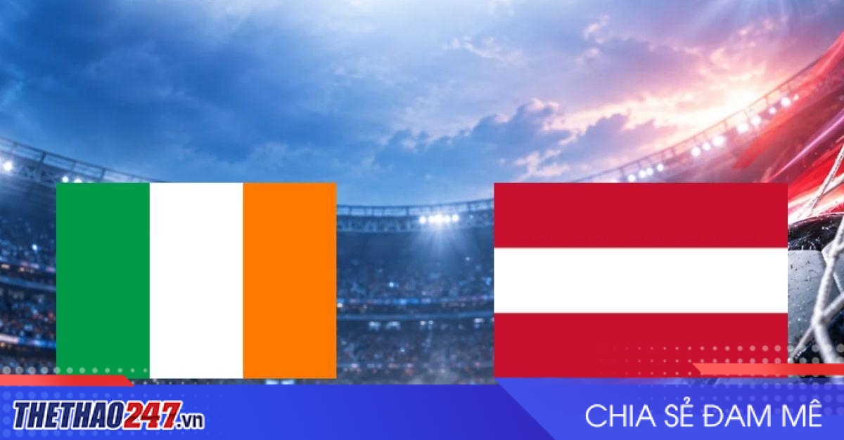 Nhận định Ireland vs Áo: Đỉnh bảng chịu thử thác