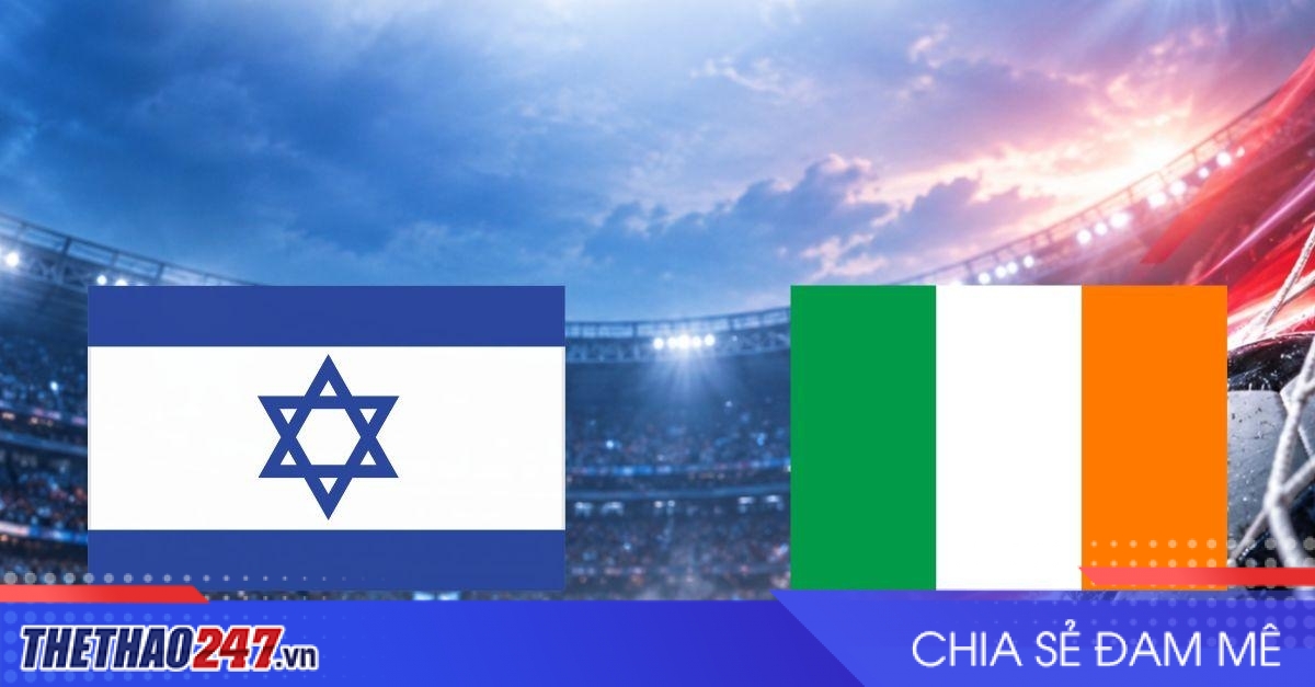 Nhận định Israel vs Ireland: Sức ép cực lớn