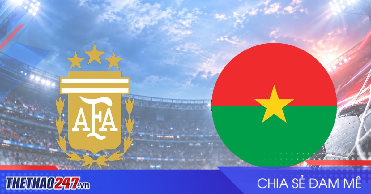 Nhận định Argentina vs Burkina Faso: Đẳng cấp vượt trội