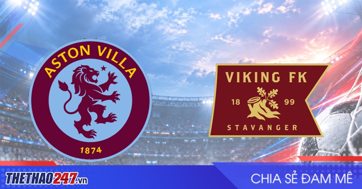 Nhận định Aston Villa vs Viking: Chờ đợi bất ngờ