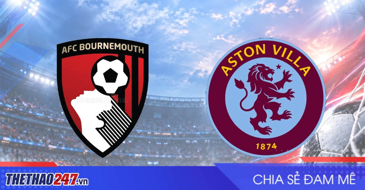 Nhận định Bournemouth vs Aston Villa: Ngang tài cân sức