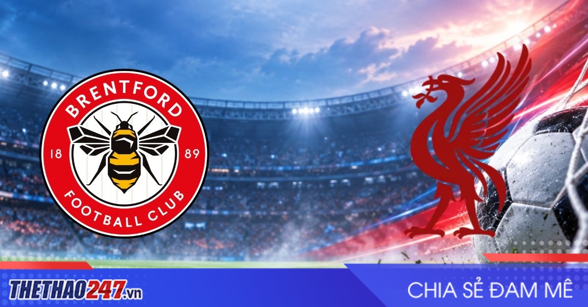 Nhận định Brentford vs Liverpool: Lữ đoàn đỏ đối mặt cạm bẫy