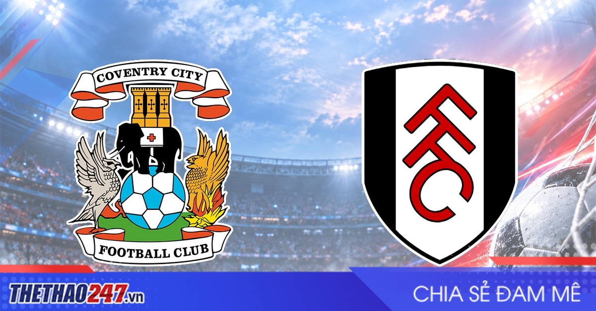 Nhận định Coventry vs Fulham: Đáy bảng xếp hạng
