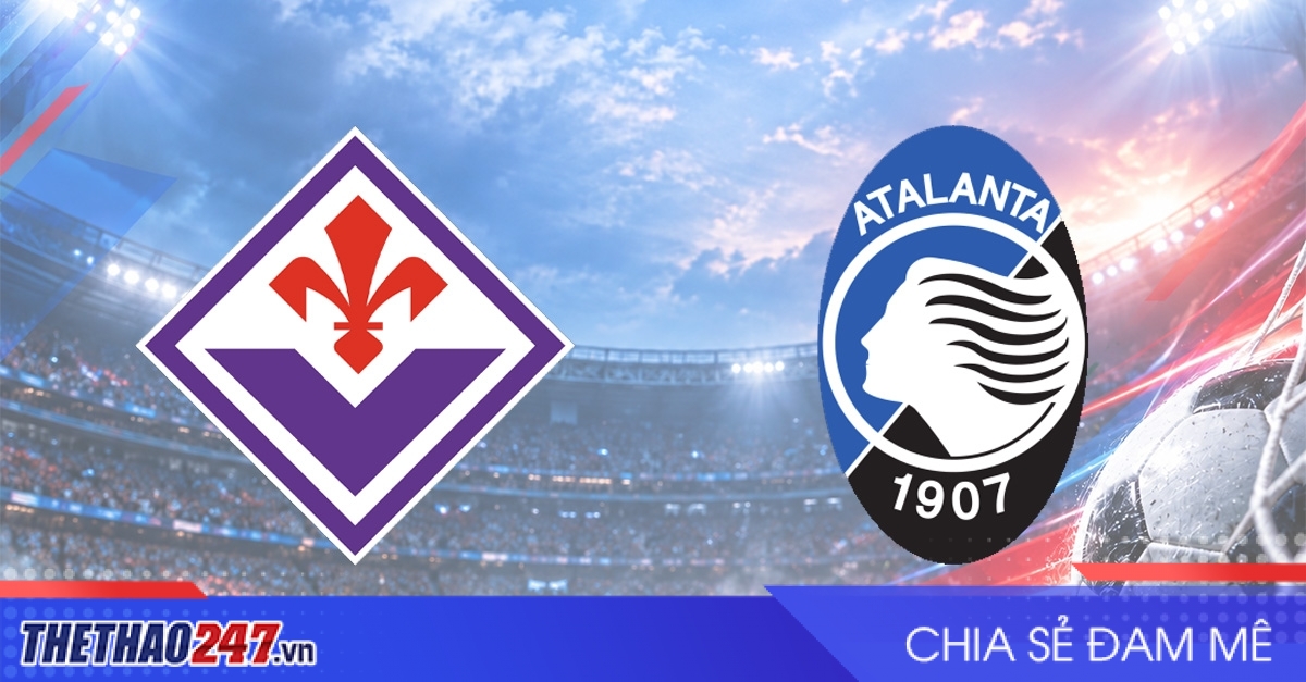 Nhận định Fiorentina vs Atalanta: Tìm lại phong độ