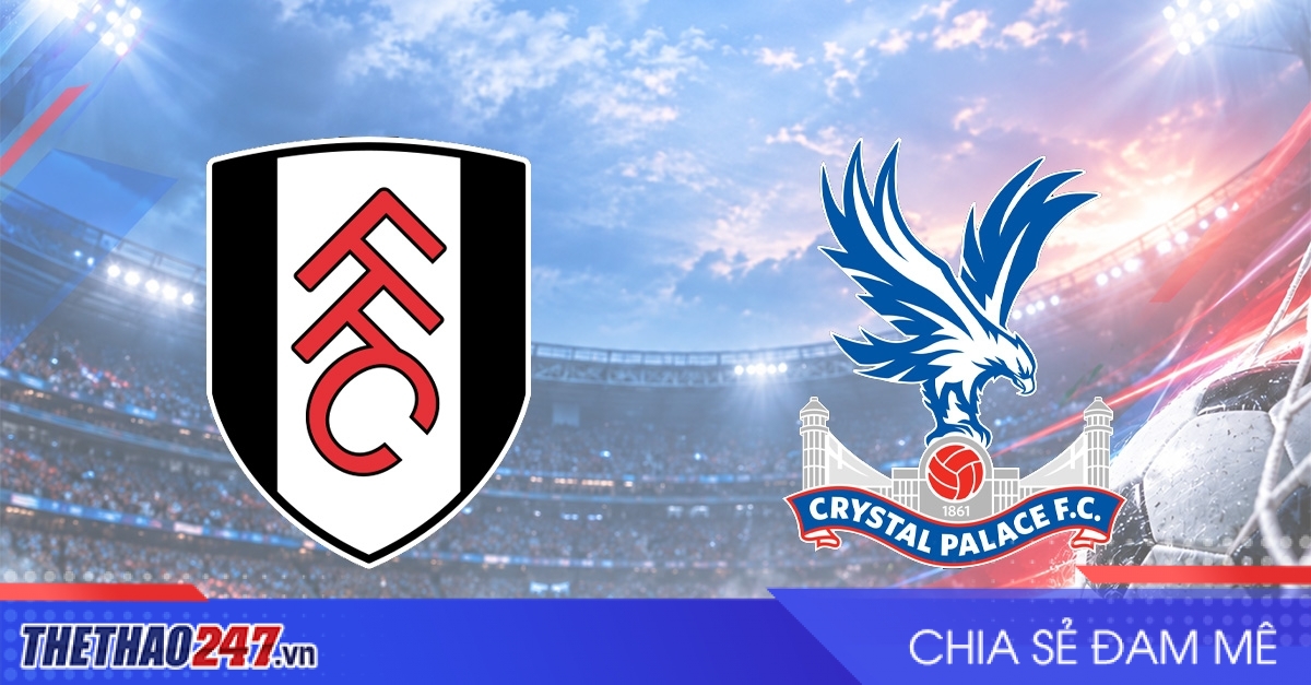 Nhận định Fulham vs Crystal Palace: Đại chiến thành London