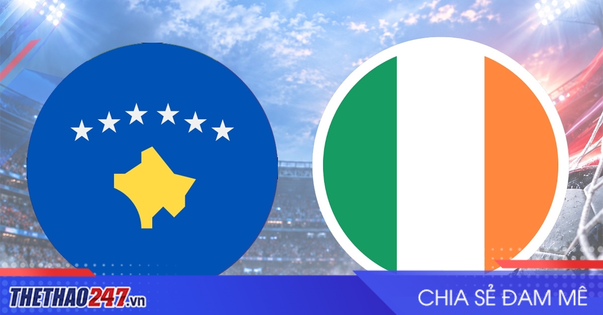 Nhận định Kosovo vs Ireland: Mở màn thăng hoa