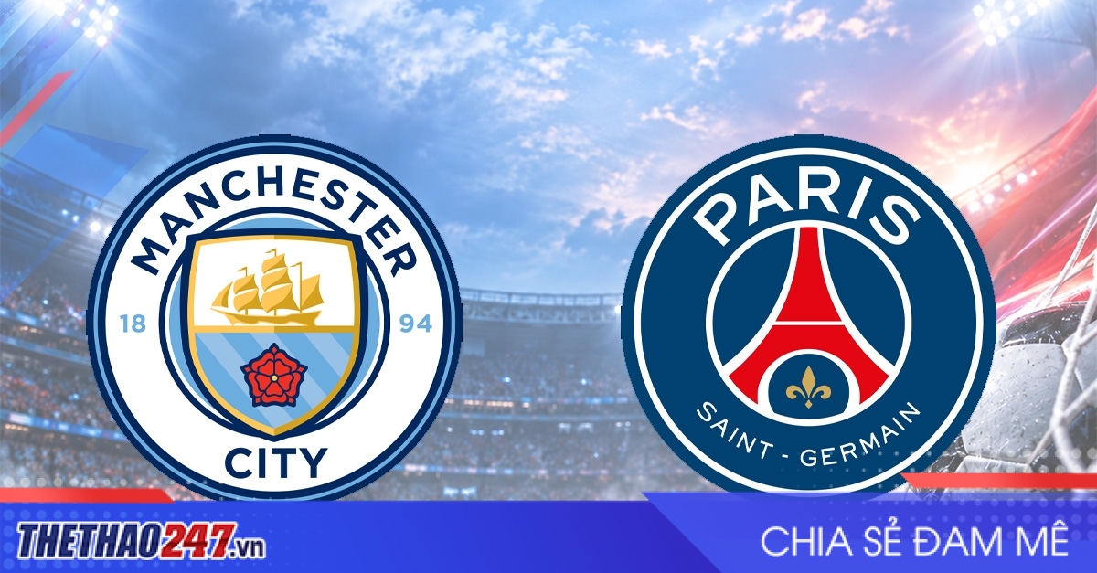Nhận định Manchester City vs PSG: Đại chiến Châu Âu