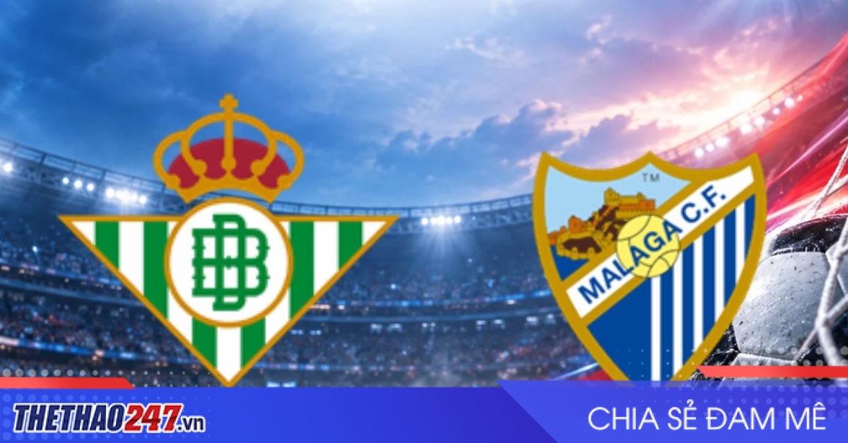 Nhận định Real Betis vs Malaga: Cơ hội vàng để bứt phá