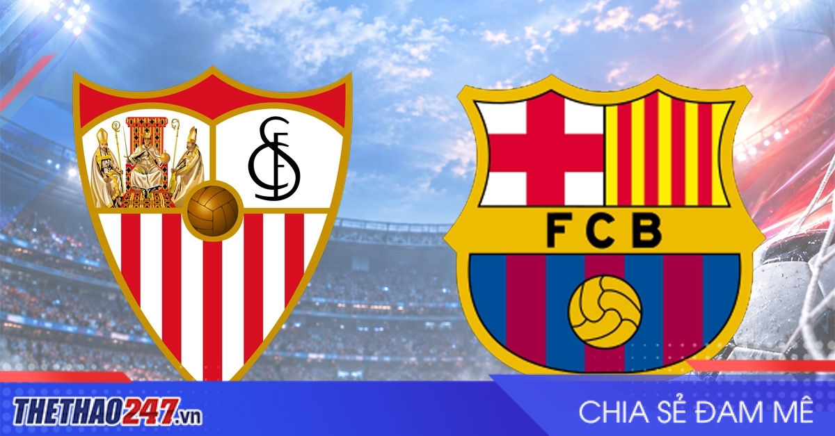 Nhận định Sevilla vs Barca: Khẳng định sức mạnh