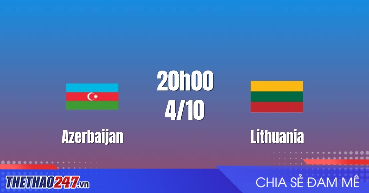 Nhận định Azerbaijan vs Lithuania: Tái đấu tại Baku