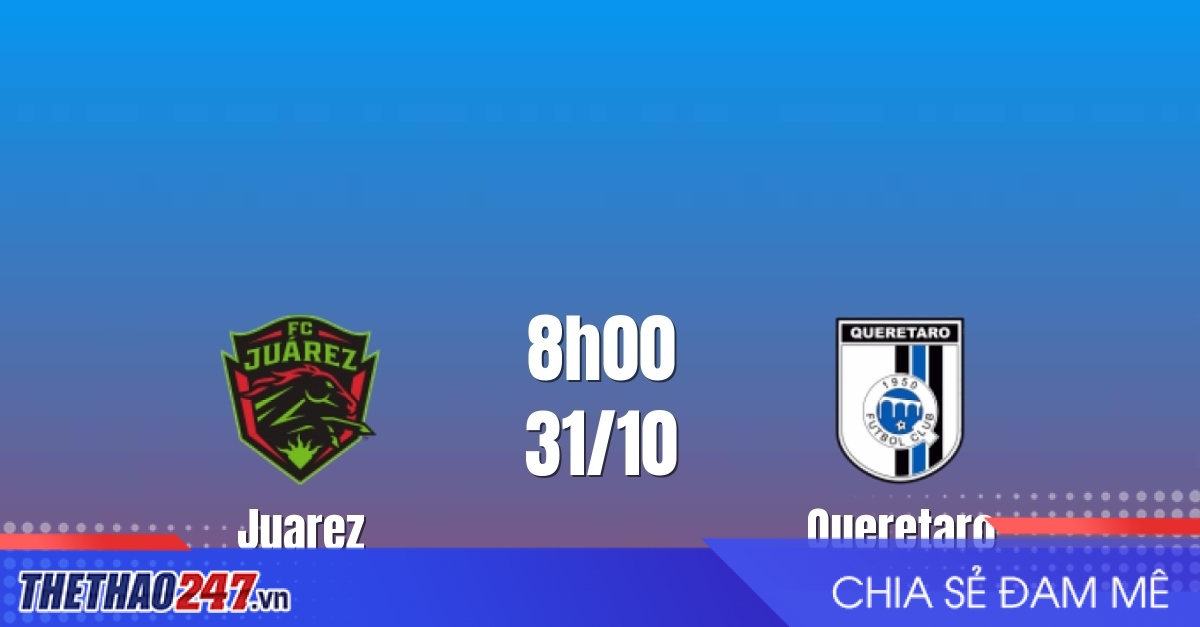 Nhận định Juarez vs Queretaro: Cơ hội đổi vận, 8h00 ngày 31/10/2026